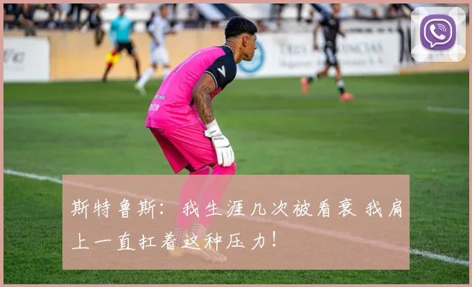 斯特鲁斯：我生涯几次被看衰 我肩上一直扛着这种压力！