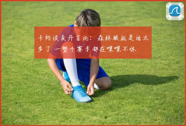 卡约谈麦丹言论：森林狼就是话太多了 一整个赛季都在喋喋不休